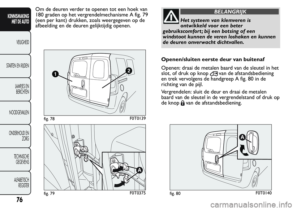 FIAT FIORINO 2017 Instructieboek (in Dutch) Om de deuren verder te openen tot een hoek van
180 graden op het vergrendelmechanisme A fig. 79
(een per kant) drukken, zoals weergegeven op de
afbeelding en de deuren gelijktijdig openen.BELANGRIJK
H FIAT FIORINO 2017 Instructieboek (in Dutch) Om de deuren verder te openen tot een hoek van
180 graden op het vergrendelmechanisme A fig. 79
(een per kant) drukken, zoals weergegeven op de
afbeelding en de deuren gelijktijdig openen.BELANGRIJK
H
