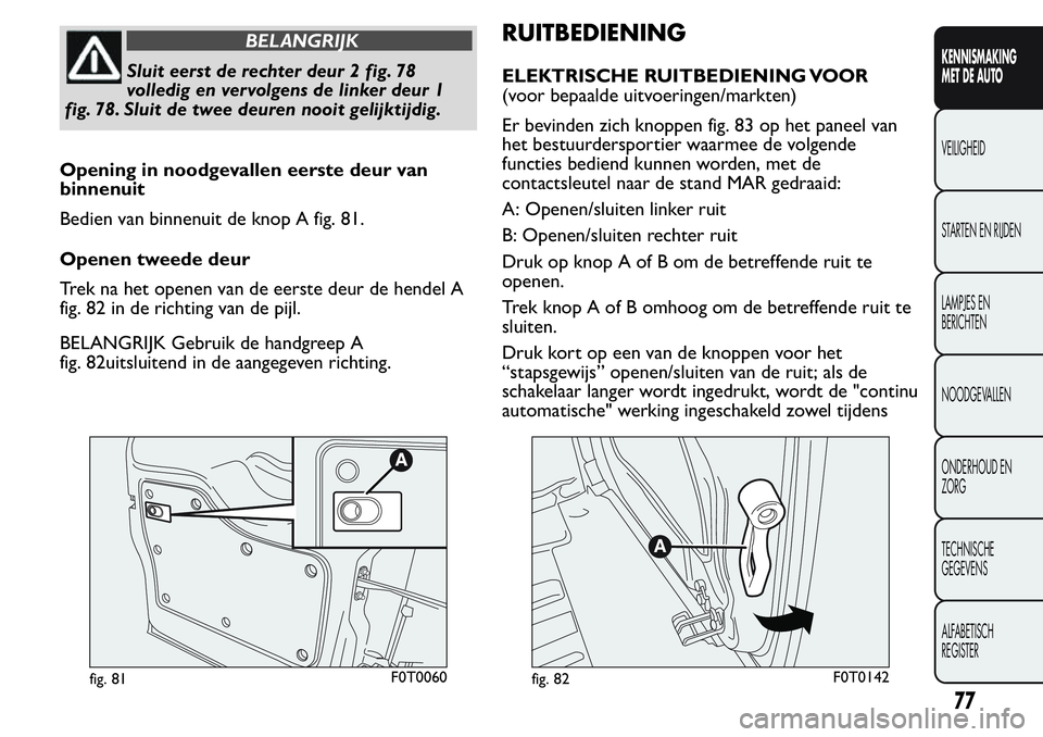 FIAT FIORINO 2017  Instructieboek (in Dutch) BELANGRIJK
Sluit eerst de rechter deur 2 fig. 78
volledig en vervolgens de linker deur 1
fig. 78. Sluit de twee deuren nooit gelijktijdig.
Opening in noodgevallen eerste deur van
binnenuit
Bedien van 
