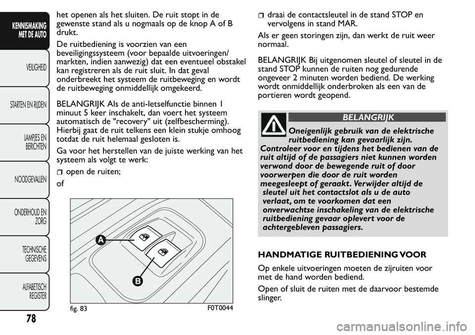 FIAT FIORINO 2017  Instructieboek (in Dutch) het openen als het sluiten. De ruit stopt in de
gewenste stand als u nogmaals op de knop A of B
drukt.
De ruitbediening is voorzien van een
beveiligingssysteem (voor bepaalde uitvoeringen/
markten, in