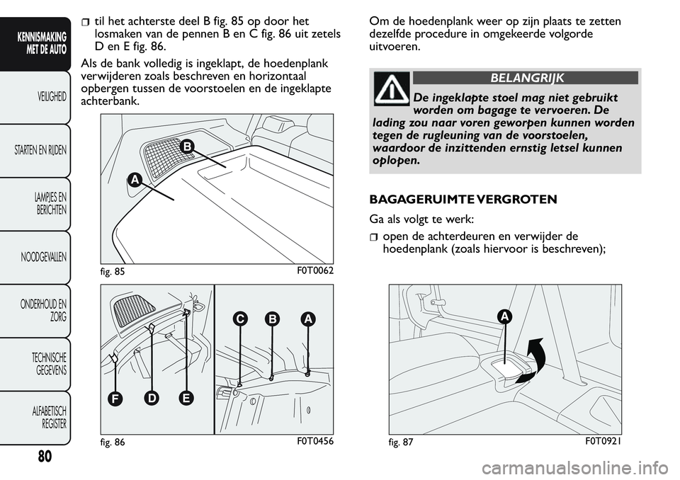 FIAT FIORINO 2017  Instructieboek (in Dutch) til het achterste deel B fig. 85 op door het
losmaken van de pennen B en C fig. 86 uit zetels
D en E fig. 86.
Als de bank volledig is ingeklapt, de hoedenplank
verwijderen zoals beschreven en horizont
