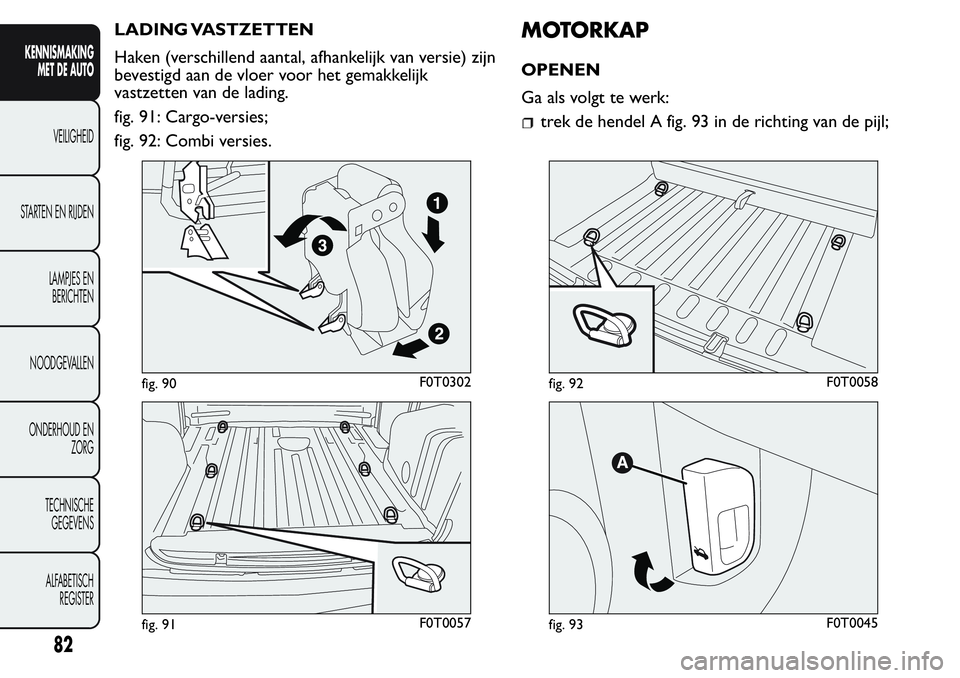 FIAT FIORINO 2017  Instructieboek (in Dutch) LADING VASTZETTEN
Haken (verschillend aantal, afhankelijk van versie) zijn
bevestigd aan de vloer voor het gemakkelijk
vastzetten van de lading.
fig. 91: Cargo-versies;
fig. 92: Combi versies.MOTORKAP