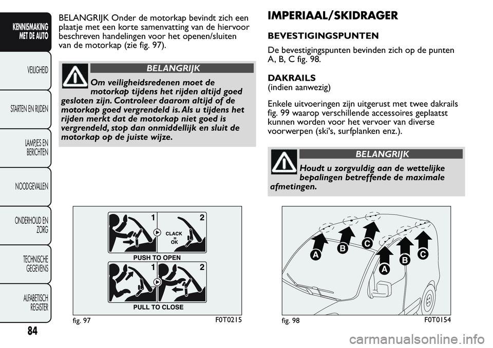 FIAT FIORINO 2017  Instructieboek (in Dutch) BELANGRIJK Onder de motorkap bevindt zich een
plaatje met een korte samenvatting van de hiervoor
beschreven handelingen voor het openen/sluiten
van de motorkap (zie fig. 97).
BELANGRIJK
Om veiligheids