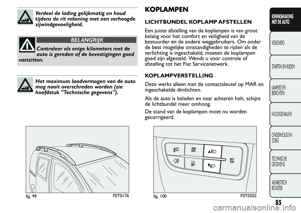 FIAT FIORINO 2017  Instructieboek (in Dutch) Verdeel de lading gelijkmatig en houd
tijdens de rit rekening met een verhoogde
zijwindgevoeligheid.
BELANGRIJK
Controleer als enige kilometers met de
auto is gereden of de bevestigingen goed
vastzitt