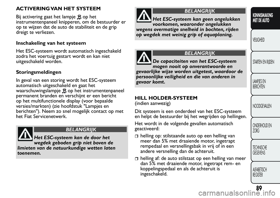 FIAT FIORINO 2017 Instructieboek (in Dutch) ACTIVERING VAN HET SYSTEEM
Bij activering gaat het lampje
op het
instrumentenpaneel knipperen, om de bestuurder er
op te wijzen dat de auto de stabiliteit en de grip
dreigt te verliezen.
Inschakeling FIAT FIORINO 2017 Instructieboek (in Dutch) ACTIVERING VAN HET SYSTEEM
Bij activering gaat het lampje
op het
instrumentenpaneel knipperen, om de bestuurder er
op te wijzen dat de auto de stabiliteit en de grip
dreigt te verliezen.
Inschakeling