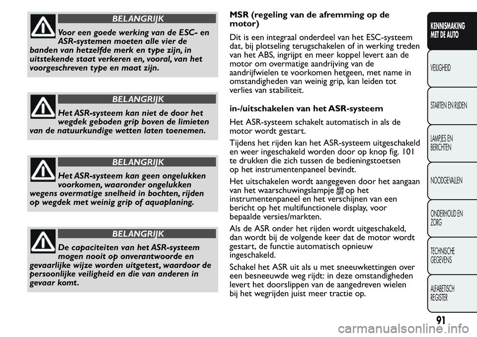 FIAT FIORINO 2017 Instructieboek (in Dutch) BELANGRIJK
Voor een goede werking van de ESC- en
ASR-systemen moeten alle vier de
banden van hetzelfde merk en type zijn, in
uitstekende staat verkeren en, vooral, van het
voorgeschreven type en maat FIAT FIORINO 2017 Instructieboek (in Dutch) BELANGRIJK
Voor een goede werking van de ESC- en
ASR-systemen moeten alle vier de
banden van hetzelfde merk en type zijn, in
uitstekende staat verkeren en, vooral, van het
voorgeschreven type en maat