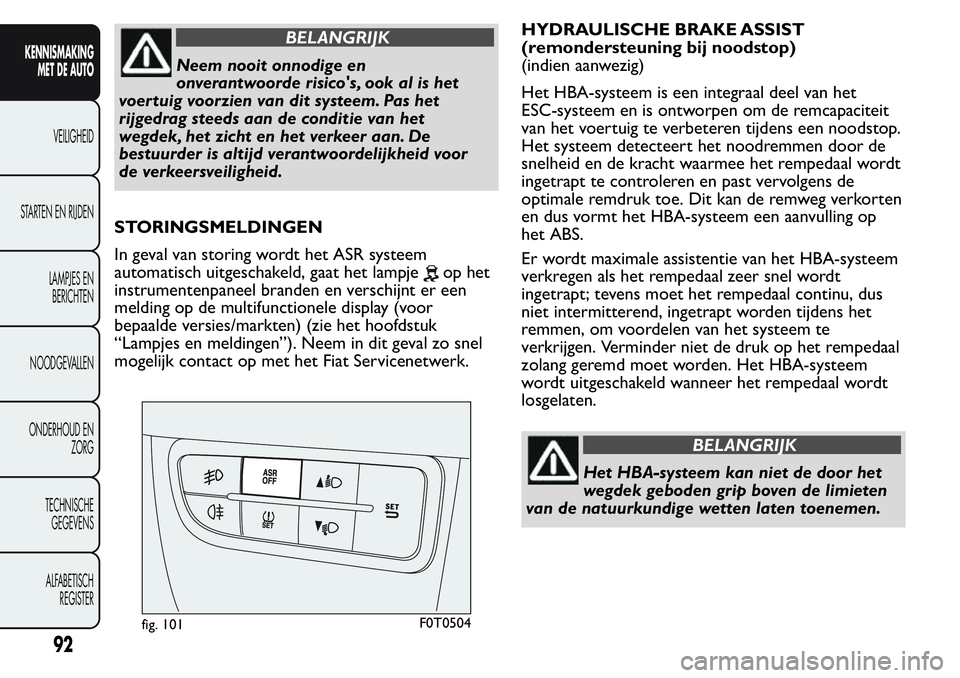 FIAT FIORINO 2017 Instructieboek (in Dutch) BELANGRIJK
Neem nooit onnodige en
onverantwoorde risico's, ook al is het
voertuig voorzien van dit systeem. Pas het
rijgedrag steeds aan de conditie van het
wegdek, het zicht en het verkeer aan. D FIAT FIORINO 2017 Instructieboek (in Dutch) BELANGRIJK
Neem nooit onnodige en
onverantwoorde risico's, ook al is het
voertuig voorzien van dit systeem. Pas het
rijgedrag steeds aan de conditie van het
wegdek, het zicht en het verkeer aan. D