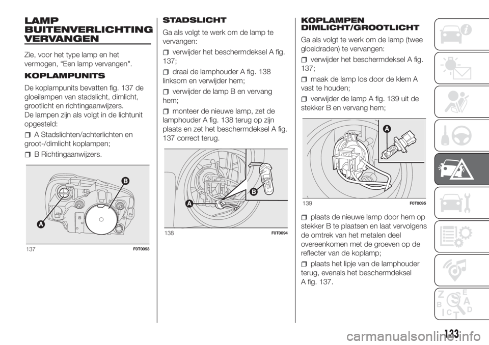 FIAT FIORINO 2018  Instructieboek (in Dutch) LAMP
BUITENVERLICHTING
VERVANGEN
Zie, voor het type lamp en het
vermogen, “Een lamp vervangen".
KOPLAMPUNITS
De koplampunits bevatten fig. 137 de
gloeilampen van stadslicht, dimlicht,
grootlicht