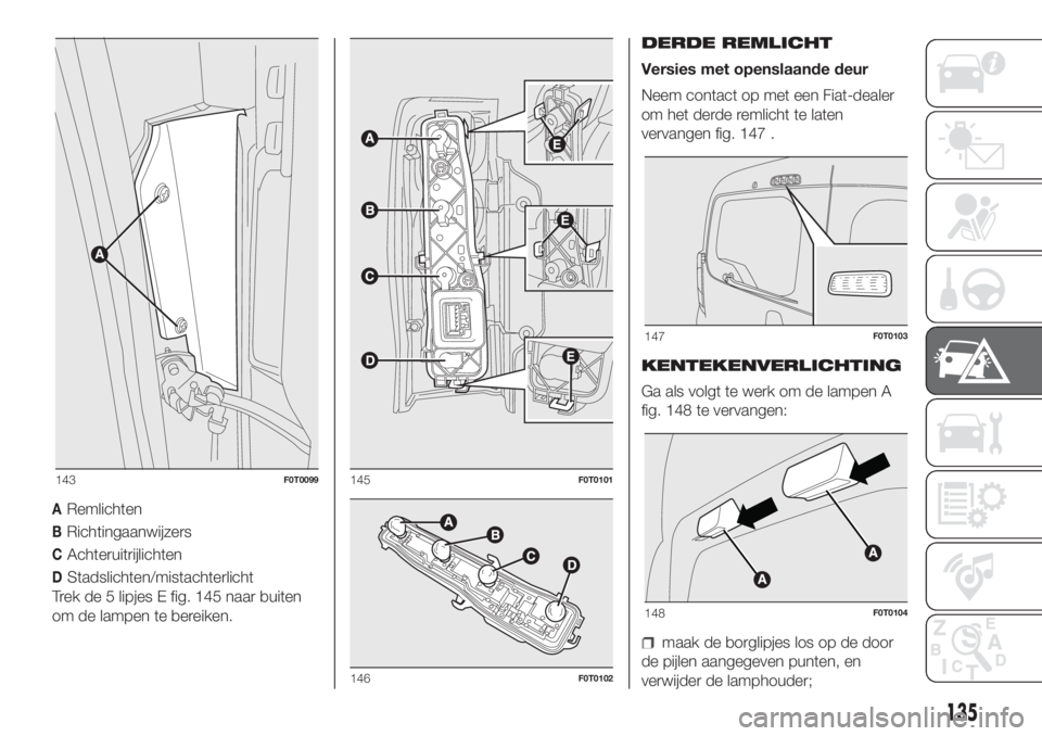 FIAT FIORINO 2018  Instructieboek (in Dutch) ARemlichten
BRichtingaanwijzers
CAchteruitrijlichten
DStadslichten/mistachterlicht
Trek de 5 lipjes E fig. 145 naar buiten
om de lampen te bereiken.DERDE REMLICHT
Versies met openslaande deur
Neem con