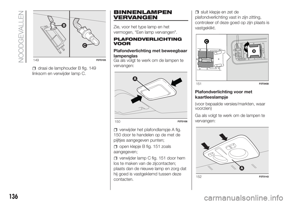 FIAT FIORINO 2018  Instructieboek (in Dutch) draai de lamphouder B fig. 149
linksom en verwijder lamp C.
BINNENLAMPEN
VERVANGEN
Zie, voor het type lamp en het
vermogen, “Een lamp vervangen".
PLAFONDVERLICHTING
VOOR
Plafondverlichting met b