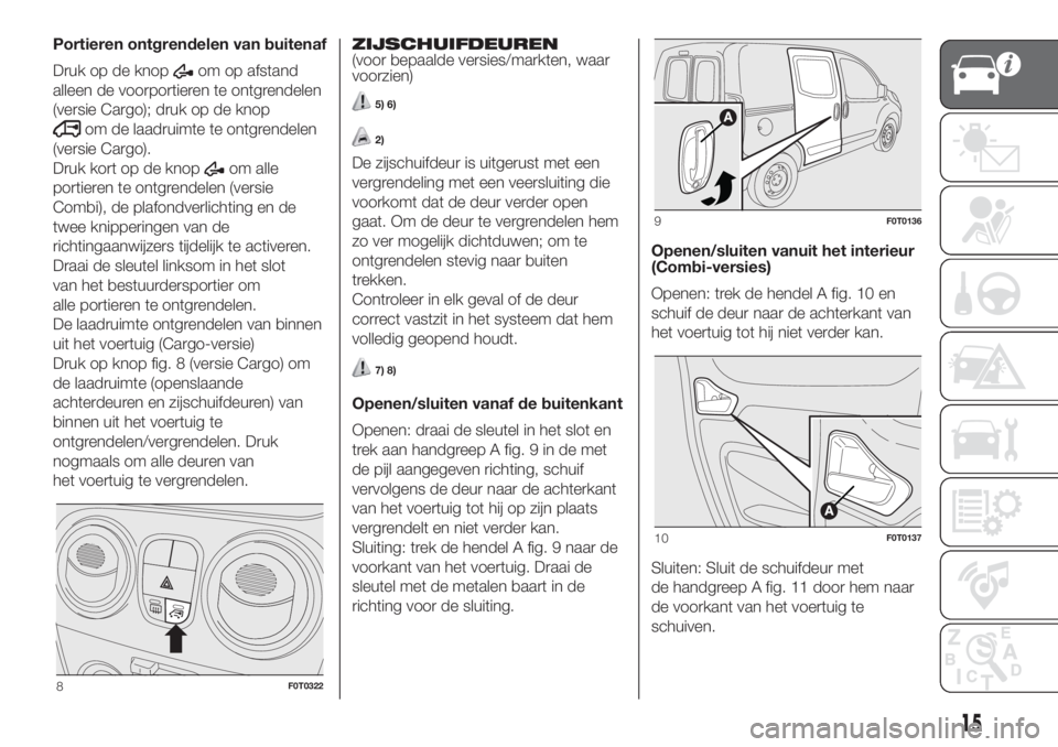 FIAT FIORINO 2018  Instructieboek (in Dutch) Portieren ontgrendelen van buitenaf
Druk op de knop
om op afstand
alleen de voorportieren te ontgrendelen
(versie Cargo); druk op de knop
om de laadruimte te ontgrendelen
(versie Cargo).
Druk kort op 
