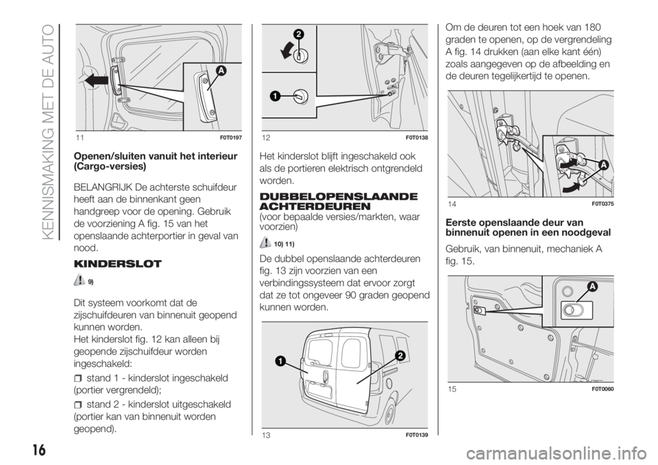FIAT FIORINO 2018  Instructieboek (in Dutch) Openen/sluiten vanuit het interieur
(Cargo-versies)
BELANGRIJK De achterste schuifdeur
heeft aan de binnenkant geen
handgreep voor de opening. Gebruik
de voorziening A fig. 15 van het
openslaande acht
