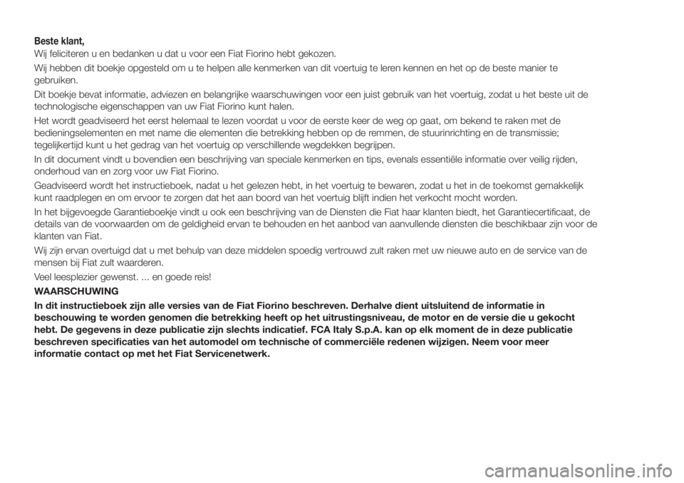 FIAT FIORINO 2018  Instructieboek (in Dutch) Beste klant,
Wij feliciteren u en bedanken u dat u voor een Fiat Fiorino hebt gekozen.
Wij hebben dit boekje opgesteld om u te helpen alle kenmerken van dit voertuig te leren kennen en het op de beste