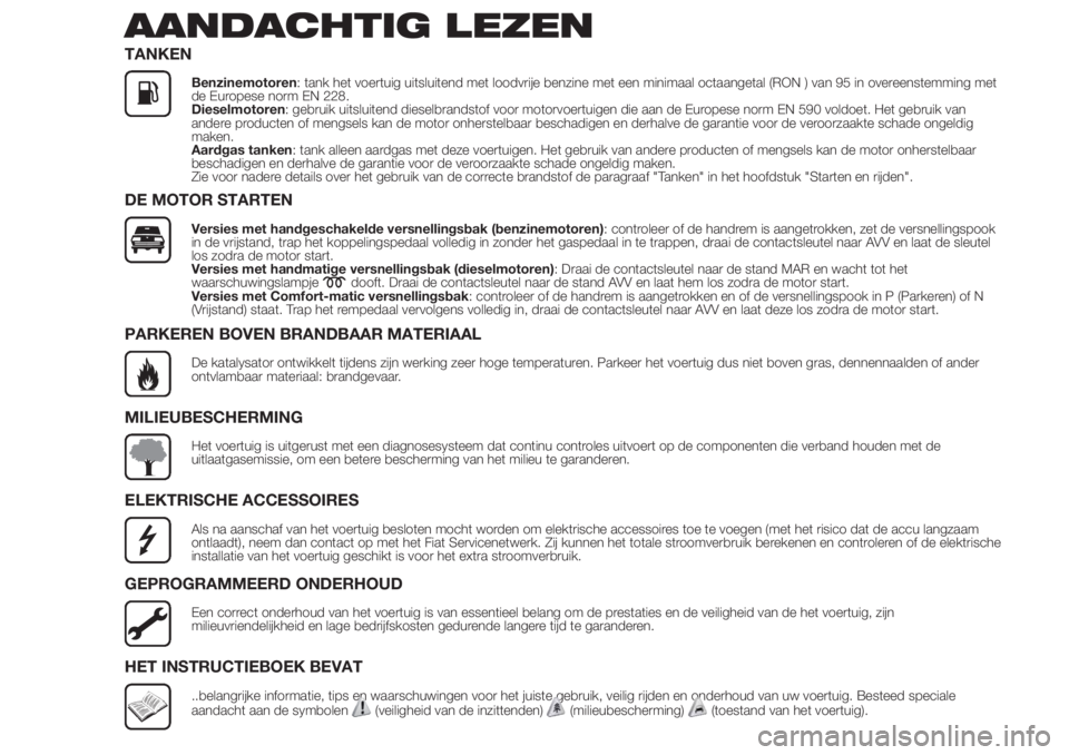 FIAT FIORINO 2018  Instructieboek (in Dutch) AANDACHTIG LEZEN
TANKEN
Benzinemotoren: tank het voertuig uitsluitend met loodvrije benzine met een minimaal octaangetal (RON ) van 95 in overeenstemming met
de Europese norm EN 228.
Dieselmotoren: ge