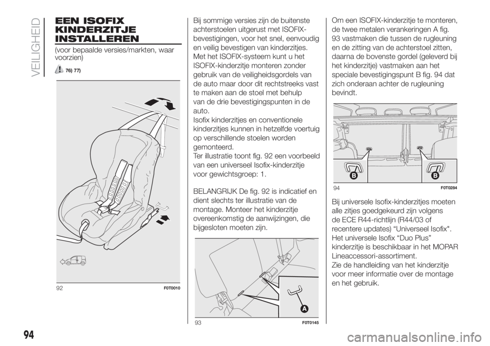 FIAT FIORINO 2018 Instructieboek (in Dutch) EEN ISOFIX
KINDERZITJE
INSTALLEREN
(voor bepaalde versies/markten, waar
voorzien)
76) 77)
Bij sommige versies zijn de buitenste
achterstoelen uitgerust met ISOFIX-
bevestigingen, voor het snel, eenvou FIAT FIORINO 2018 Instructieboek (in Dutch) EEN ISOFIX
KINDERZITJE
INSTALLEREN
(voor bepaalde versies/markten, waar
voorzien)
76) 77)
Bij sommige versies zijn de buitenste
achterstoelen uitgerust met ISOFIX-
bevestigingen, voor het snel, eenvou