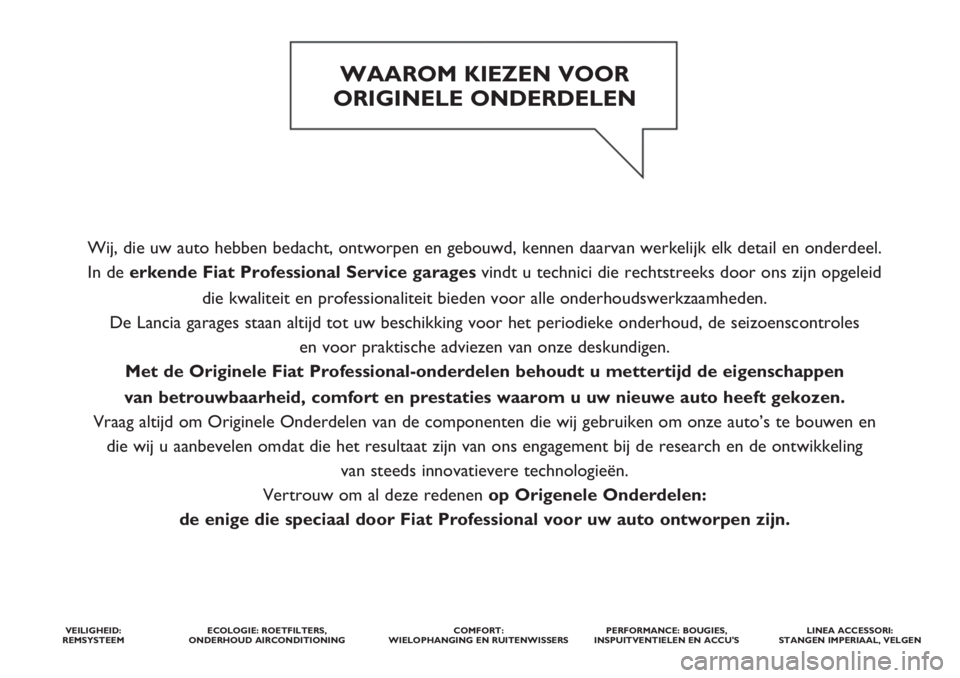 FIAT FIORINO 2019 Instructieboek (in Dutch) Wij, die uw auto hebben bedacht, ontworpen en gebouwd, kennen daarvan werkelijk elk detail en onderdeel.
In de erkende Fiat ProfessionalService garages vindt u technici die rechtstreeks door ons zijn FIAT FIORINO 2019 Instructieboek (in Dutch) Wij, die uw auto hebben bedacht, ontworpen en gebouwd, kennen daarvan werkelijk elk detail en onderdeel.
In de erkende Fiat ProfessionalService garages vindt u technici die rechtstreeks door ons zijn