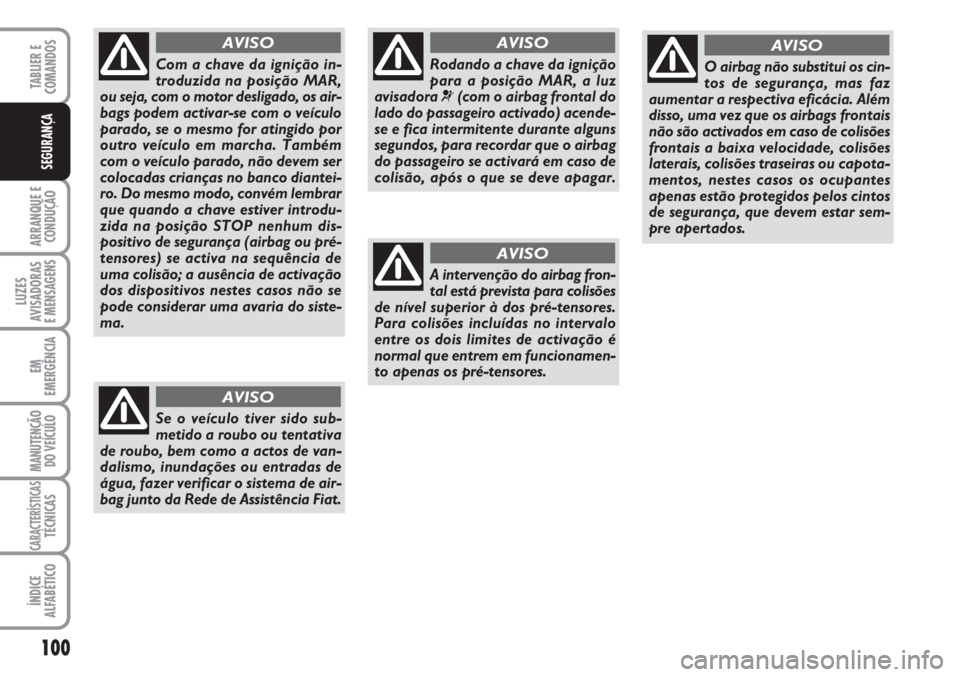 FIAT FIORINO 2007  Manual de Uso e Manutenção (in Portuguese) 100
ARRANQUE E
CONDUÇÃO
LUZES
AVISADORAS 
E MENSAGENS
EM
EMERGÊNCIA
MANUTENÇÃO
DO VEÍCULO
CARACTERÍSTICASTÉCNICAS
ÍNDICE
ALFABÉTICO
TABLIER E
COMANDOS
SEGURANÇA
Rodando a chave da ignição