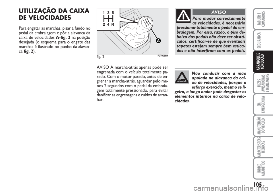 FIAT FIORINO 2007  Manual de Uso e Manutenção (in Portuguese) 105
LUZES
AVISADORAS 
E MENSAGENS
EM
EMERGÊNCIA
MANUTENÇÃO
DO VEÍCULO
CARACTERÍSTICASTÉCNICAS
ÍNDICE
ALFABÉTICO
TABLIER E
COMANDOS
SEGURANÇA
ARRANQUE E
CONDUÇÃO
UTILIZAÇÃO DA CAIXA
DE VEL