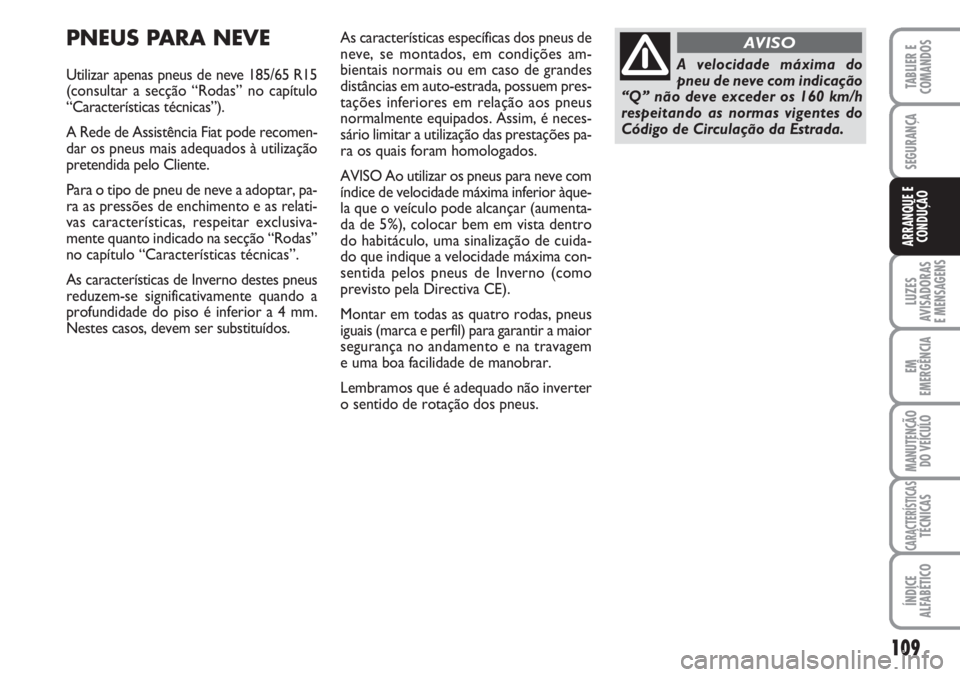 FIAT FIORINO 2007  Manual de Uso e Manutenção (in Portuguese) 109
LUZES
AVISADORAS 
E MENSAGENS
EM
EMERGÊNCIA
MANUTENÇÃO
DO VEÍCULO
CARACTERÍSTICASTÉCNICAS
ÍNDICE
ALFABÉTICO
TABLIER E
COMANDOS
SEGURANÇA
ARRANQUE E
CONDUÇÃO
PNEUS PARA NEVE
Utilizar ape
