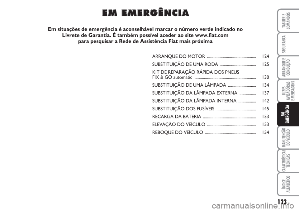 FIAT FIORINO 2007  Manual de Uso e Manutenção (in Portuguese) 123
LUZES
AVISADORAS 
E MENSAGENS
MANUTENÇÃO
DO VEÍCULO
CARACTERÍSTICASTÉCNICAS
ÍNDICE
ALFABÉTICO
TABLIER E
COMANDOS
SEGURANÇA
ARRANQUE E
CONDUÇÃO
EM
EMERGÊNCIA
ARRANQUE DO MOTOR ..........