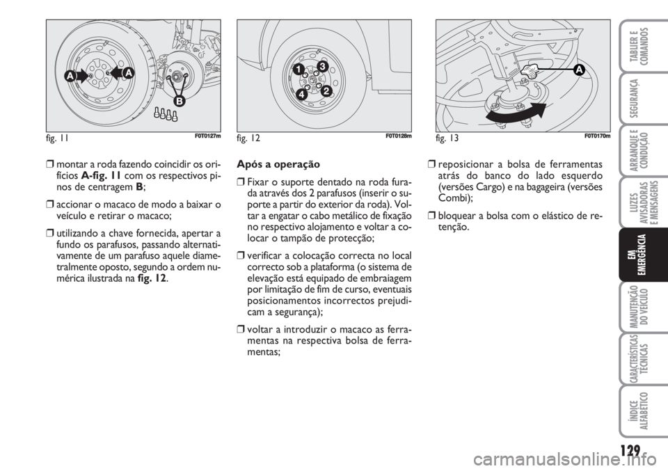 FIAT FIORINO 2007  Manual de Uso e Manutenção (in Portuguese) ❒montar a roda fazendo coincidir os ori-
fícios A-fig. 11com os respectivos pi-
nos de centragem B;
❒accionar o macaco de modo a baixar o
veículo e retirar o macaco;
❒utilizando a chave fornec