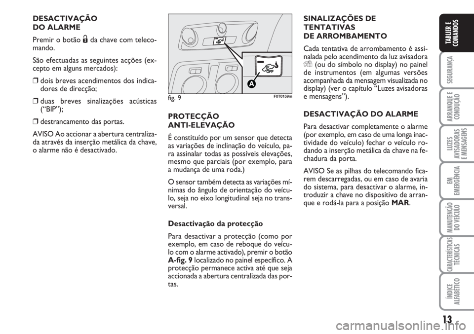 FIAT FIORINO 2007  Manual de Uso e Manutenção (in Portuguese) 13
SEGURANÇA
ARRANQUE E
CONDUÇÃO
LUZES
AVISADORAS 
E MENSAGENS
EM
EMERGÊNCIA
MANUTENÇÃO
DO VEÍCULO
CARACTERÍSTICASTÉCNICAS
ÍNDICE
ALFABÉTICO
TABLIER E
COMANDOS
DESACTIVAÇÃO
DO ALARME
Prem