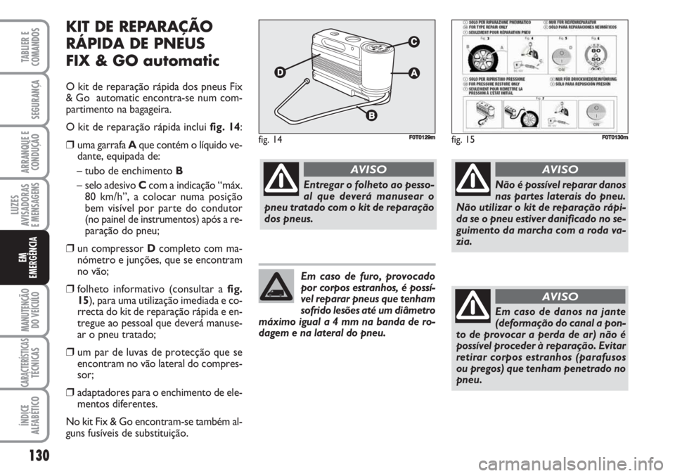 FIAT FIORINO 2007 Manual de Uso e Manutenção (in Portuguese) KIT DE REPARAÇÃO
RÁPIDA DE PNEUS
FIX & GO automatic
O kit de reparação rápida dos pneus Fix
& Go automatic encontra-se num com-
partimento na bagageira.
O kit de reparação rápida inclui fig FIAT FIORINO 2007 Manual de Uso e Manutenção (in Portuguese) KIT DE REPARAÇÃO
RÁPIDA DE PNEUS
FIX & GO automatic
O kit de reparação rápida dos pneus Fix
& Go automatic encontra-se num com-
partimento na bagageira.
O kit de reparação rápida inclui fig