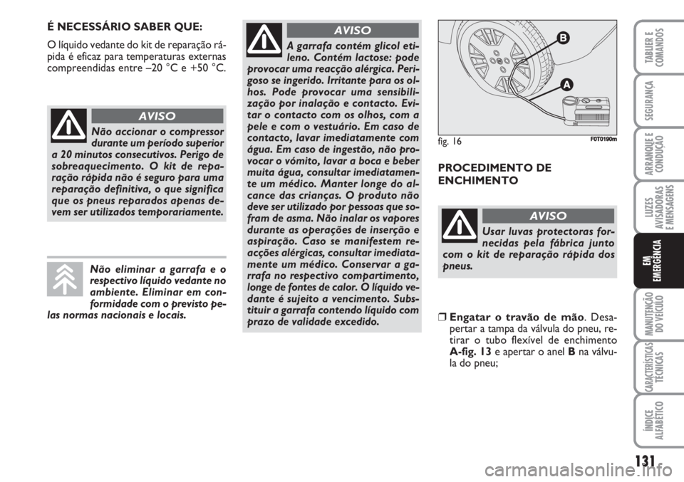 FIAT FIORINO 2007  Manual de Uso e Manutenção (in Portuguese) É NECESSÁRIO SABER QUE:
O líquido vedante do kit de reparação rá-
pida é eficaz para temperaturas externas
compreendidas entre –20 °C e +50 °C. 
PROCEDIMENTO DE
ENCHIMENTO
131
LUZES
AVISADO