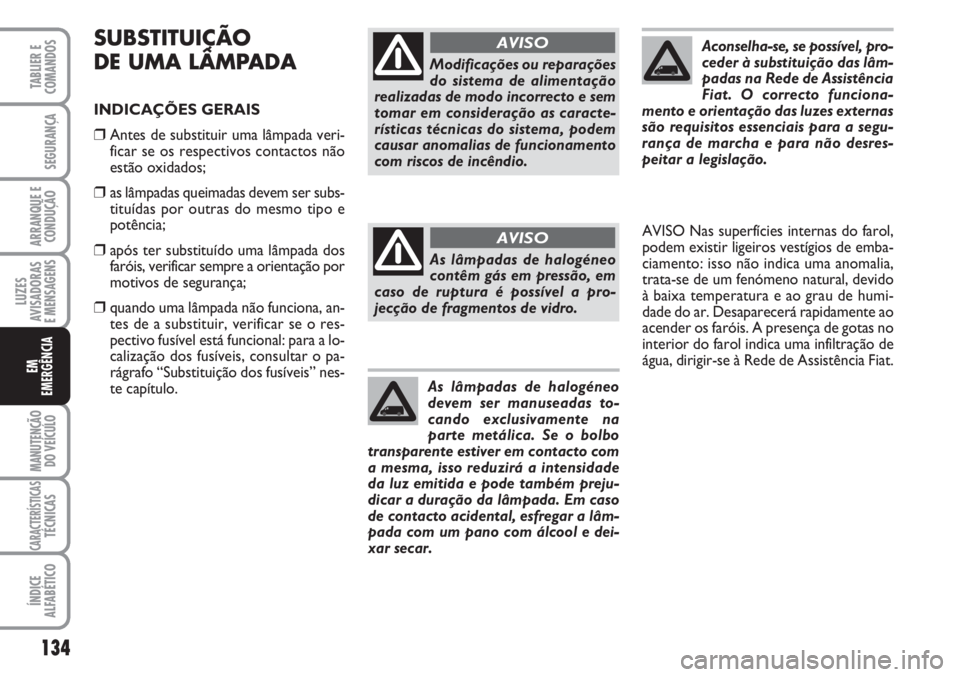 FIAT FIORINO 2007 Manual de Uso e Manutenção (in Portuguese) SUBSTITUIÇÃO
DE UMA LÂMPADA
INDICAÇÕES GERAIS
❒Antes de substituir uma lâmpada veri-
ficar se os respectivos contactos não
estão oxidados;
❒as lâmpadas queimadas devem ser subs-
tituídas FIAT FIORINO 2007 Manual de Uso e Manutenção (in Portuguese) SUBSTITUIÇÃO
DE UMA LÂMPADA
INDICAÇÕES GERAIS
❒Antes de substituir uma lâmpada veri-
ficar se os respectivos contactos não
estão oxidados;
❒as lâmpadas queimadas devem ser subs-
tituídas