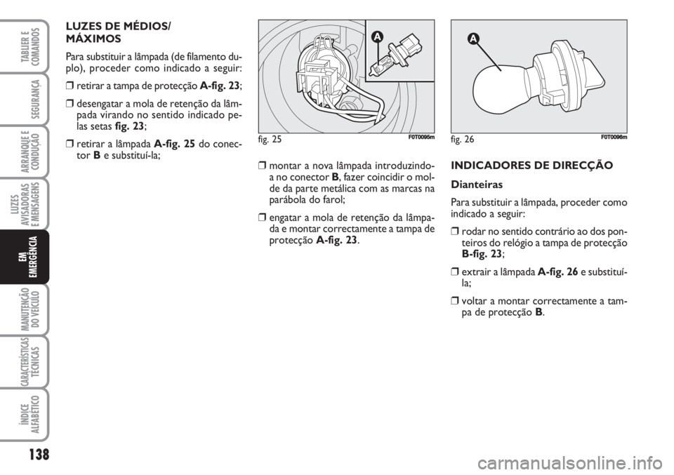 FIAT FIORINO 2007 Manual de Uso e Manutenção (in Portuguese) LUZES DE MÉDIOS/
MÁXIMOS
Para substituir a lâmpada (de filamento du-
plo), proceder como indicado a seguir:
❒retirar a tampa de protecção A-fig. 23;
❒desengatar a mola de retenção da lâm- FIAT FIORINO 2007 Manual de Uso e Manutenção (in Portuguese) LUZES DE MÉDIOS/
MÁXIMOS
Para substituir a lâmpada (de filamento du-
plo), proceder como indicado a seguir:
❒retirar a tampa de protecção A-fig. 23;
❒desengatar a mola de retenção da lâm-