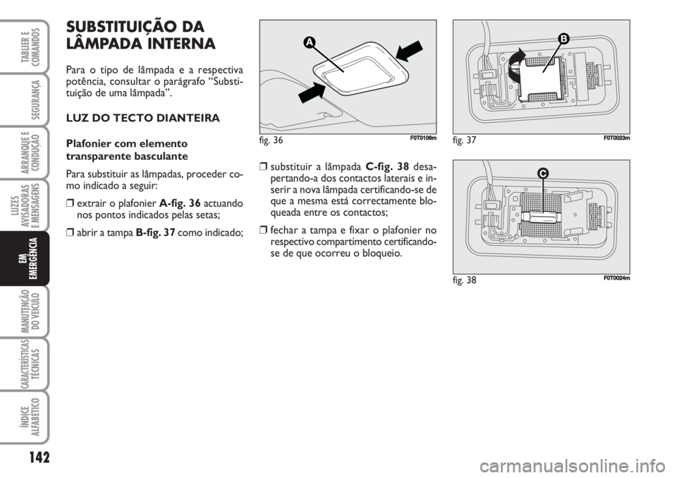FIAT FIORINO 2007 Manual de Uso e Manutenção (in Portuguese) SUBSTITUIÇÃO DA
LÂMPADA INTERNA
Para o tipo de lâmpada e a respectiva
potência, consultar o parágrafo “Substi-
tuição de uma lâmpada”.
LUZ DO TECTO DIANTEIRA
Plafonier com elemento
transp FIAT FIORINO 2007 Manual de Uso e Manutenção (in Portuguese) SUBSTITUIÇÃO DA
LÂMPADA INTERNA
Para o tipo de lâmpada e a respectiva
potência, consultar o parágrafo “Substi-
tuição de uma lâmpada”.
LUZ DO TECTO DIANTEIRA
Plafonier com elemento
transp