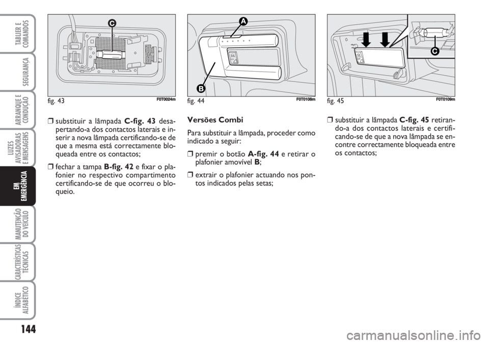 FIAT FIORINO 2007 Manual de Uso e Manutenção (in Portuguese) Versões Combi
Para substituir a lâmpada, proceder como
indicado a seguir:
❒premir o botão A-fig. 44e retirar o
plafonier amovível B;
❒extrair o plafonier actuando nos pon-
tos indicados pelas FIAT FIORINO 2007 Manual de Uso e Manutenção (in Portuguese) Versões Combi
Para substituir a lâmpada, proceder como
indicado a seguir:
❒premir o botão A-fig. 44e retirar o
plafonier amovível B;
❒extrair o plafonier actuando nos pon-
tos indicados pelas