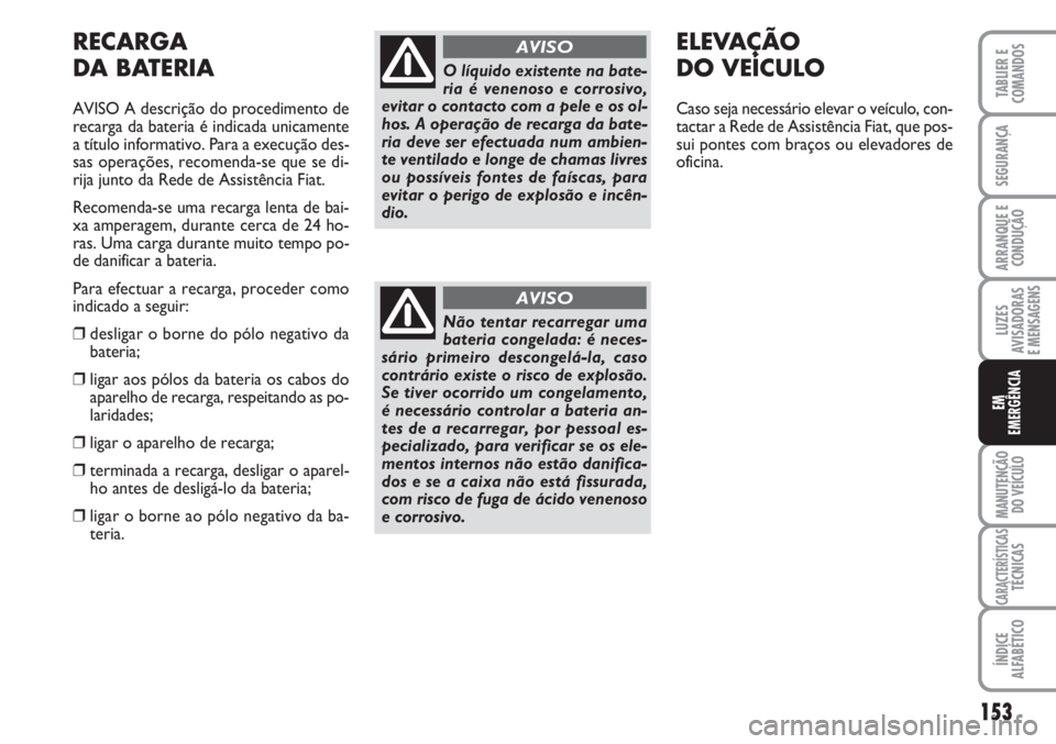 FIAT FIORINO 2007 Manual de Uso e Manutenção (in Portuguese) 153
LUZES
AVISADORAS
E MENSAGENS
MANUTENÇÃO
DO VEÍCULO
CARACTERÍSTICASTÉCNICAS
ÍNDICE
ALFABÉTICO
TABLIER E
COMANDOS
SEGURANÇA
ARRANQUE E
CONDUÇÃO
EM
EMERGÊNCIA
RECARGA
DA BATERIA
AVISO A d FIAT FIORINO 2007 Manual de Uso e Manutenção (in Portuguese) 153
LUZES
AVISADORAS
E MENSAGENS
MANUTENÇÃO
DO VEÍCULO
CARACTERÍSTICASTÉCNICAS
ÍNDICE
ALFABÉTICO
TABLIER E
COMANDOS
SEGURANÇA
ARRANQUE E
CONDUÇÃO
EM
EMERGÊNCIA
RECARGA
DA BATERIA
AVISO A d