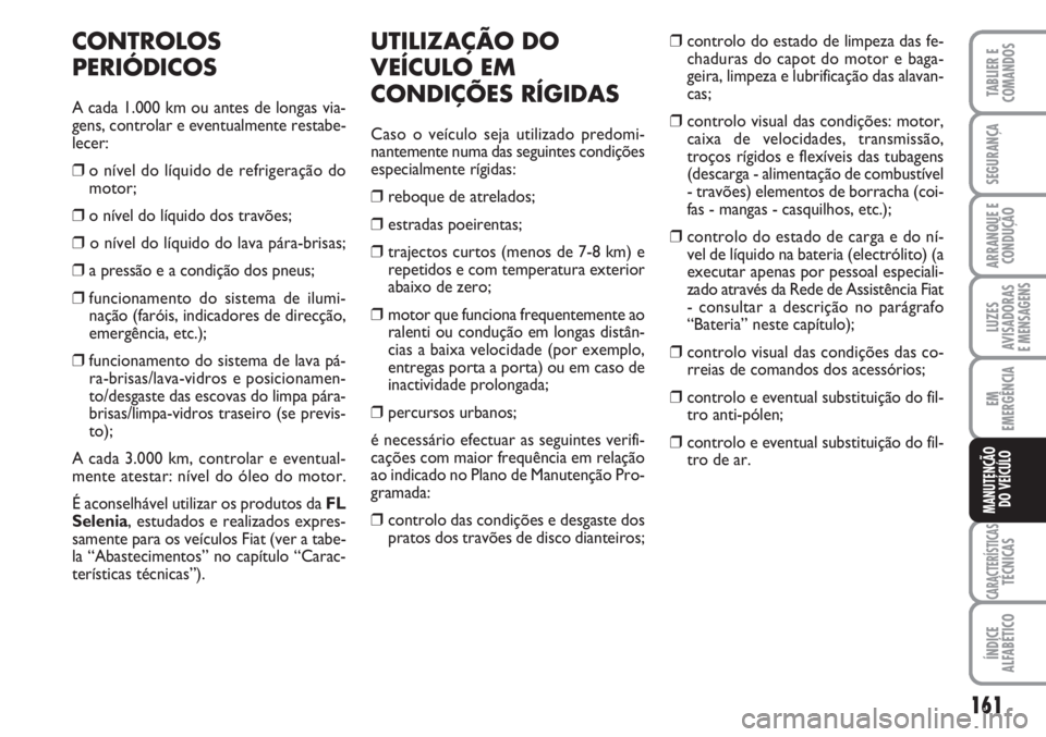 FIAT FIORINO 2007 Manual de Uso e Manutenção (in Portuguese) 161
LUZES
AVISADORAS
E MENSAGENS
CARACTERÍSTICASTÉCNICAS
ÍNDICE
ALFABÉTICO
TABLIER E
COMANDOS
SEGURANÇA
ARRANQUE E
CONDUÇÃO
EM
EMERGÊNCIA
MANUTENÇÃO
DO VEÍCULO
CONTROLOS
PERIÓDICOS
A cada FIAT FIORINO 2007 Manual de Uso e Manutenção (in Portuguese) 161
LUZES
AVISADORAS
E MENSAGENS
CARACTERÍSTICASTÉCNICAS
ÍNDICE
ALFABÉTICO
TABLIER E
COMANDOS
SEGURANÇA
ARRANQUE E
CONDUÇÃO
EM
EMERGÊNCIA
MANUTENÇÃO
DO VEÍCULO
CONTROLOS
PERIÓDICOS
A cada