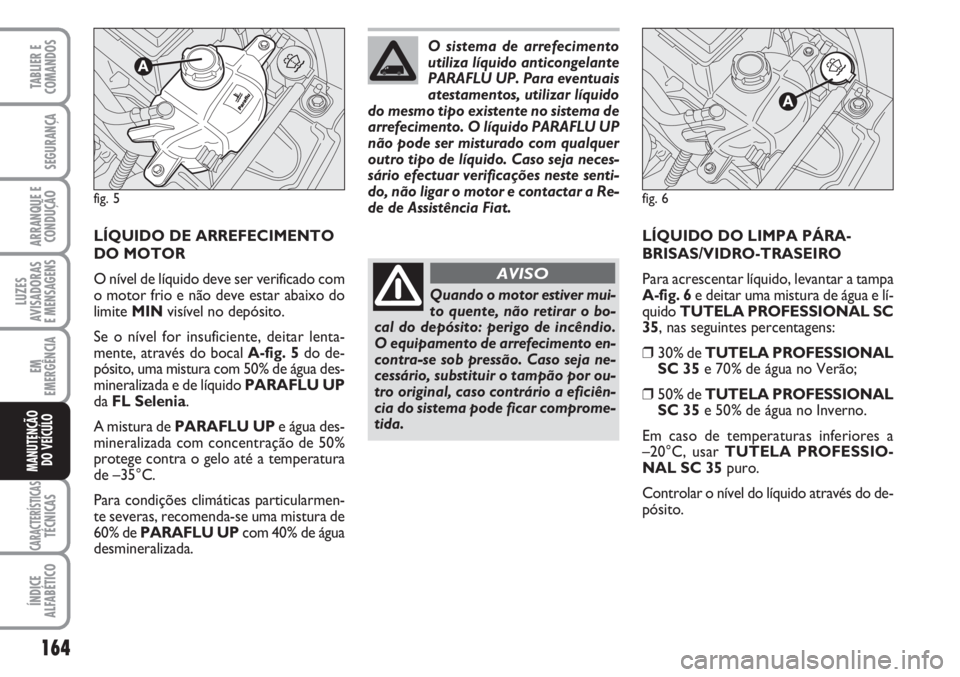 FIAT FIORINO 2007 Manual de Uso e Manutenção (in Portuguese) 164
LUZES
AVISADORAS
E MENSAGENS
CARACTERÍSTICASTÉCNICAS
ÍNDICE
ALFABÉTICO
TABLIER E
COMANDOS
SEGURANÇA
ARRANQUE E
CONDUÇÃO
EM
EMERGÊNCIA
MANUTENÇÃO
DO VEÍCULO
LÍQUIDO DE ARREFECIMENTO
DO FIAT FIORINO 2007 Manual de Uso e Manutenção (in Portuguese) 164
LUZES
AVISADORAS
E MENSAGENS
CARACTERÍSTICASTÉCNICAS
ÍNDICE
ALFABÉTICO
TABLIER E
COMANDOS
SEGURANÇA
ARRANQUE E
CONDUÇÃO
EM
EMERGÊNCIA
MANUTENÇÃO
DO VEÍCULO
LÍQUIDO DE ARREFECIMENTO
DO
