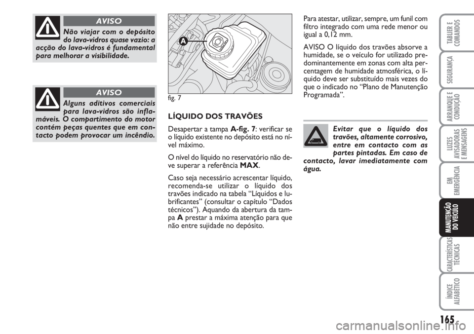 FIAT FIORINO 2007 Manual de Uso e Manutenção (in Portuguese) 165
LUZES
AVISADORAS
E MENSAGENS
CARACTERÍSTICASTÉCNICAS
ÍNDICE
ALFABÉTICO
TABLIER E
COMANDOS
SEGURANÇA
ARRANQUE E
CONDUÇÃO
EM
EMERGÊNCIA
MANUTENÇÃO
DO VEÍCULO
LÍQUIDO DOS TRAVÕES
Desape FIAT FIORINO 2007 Manual de Uso e Manutenção (in Portuguese) 165
LUZES
AVISADORAS
E MENSAGENS
CARACTERÍSTICASTÉCNICAS
ÍNDICE
ALFABÉTICO
TABLIER E
COMANDOS
SEGURANÇA
ARRANQUE E
CONDUÇÃO
EM
EMERGÊNCIA
MANUTENÇÃO
DO VEÍCULO
LÍQUIDO DOS TRAVÕES
Desape