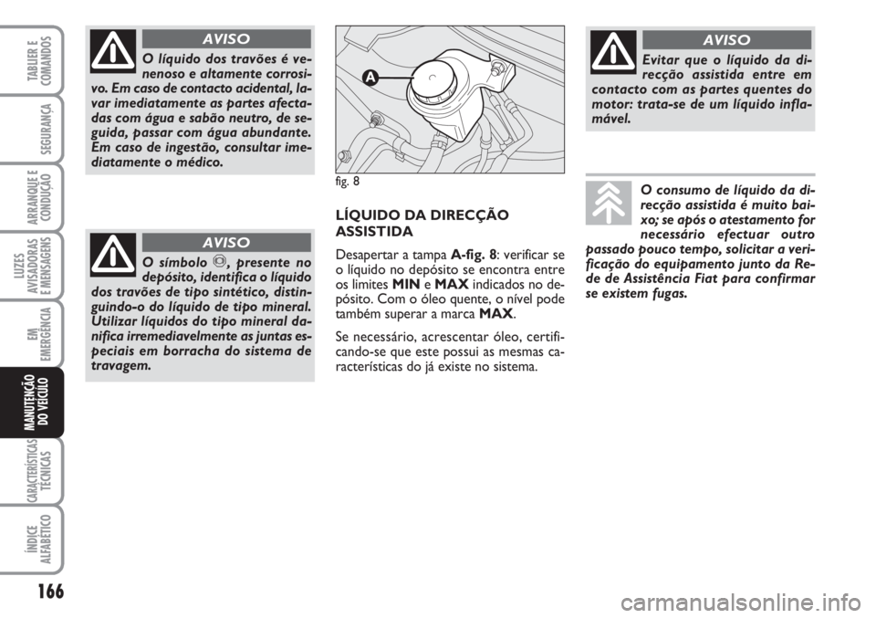 FIAT FIORINO 2007 Manual de Uso e Manutenção (in Portuguese) 166
LUZES
AVISADORAS
E MENSAGENS
CARACTERÍSTICASTÉCNICAS
ÍNDICE
ALFABÉTICO
TABLIER E
COMANDOS
SEGURANÇA
ARRANQUE E
CONDUÇÃO
EM
EMERGÊNCIA
MANUTENÇÃO
DO VEÍCULO
O líquido dos travões é v FIAT FIORINO 2007 Manual de Uso e Manutenção (in Portuguese) 166
LUZES
AVISADORAS
E MENSAGENS
CARACTERÍSTICASTÉCNICAS
ÍNDICE
ALFABÉTICO
TABLIER E
COMANDOS
SEGURANÇA
ARRANQUE E
CONDUÇÃO
EM
EMERGÊNCIA
MANUTENÇÃO
DO VEÍCULO
O líquido dos travões é v