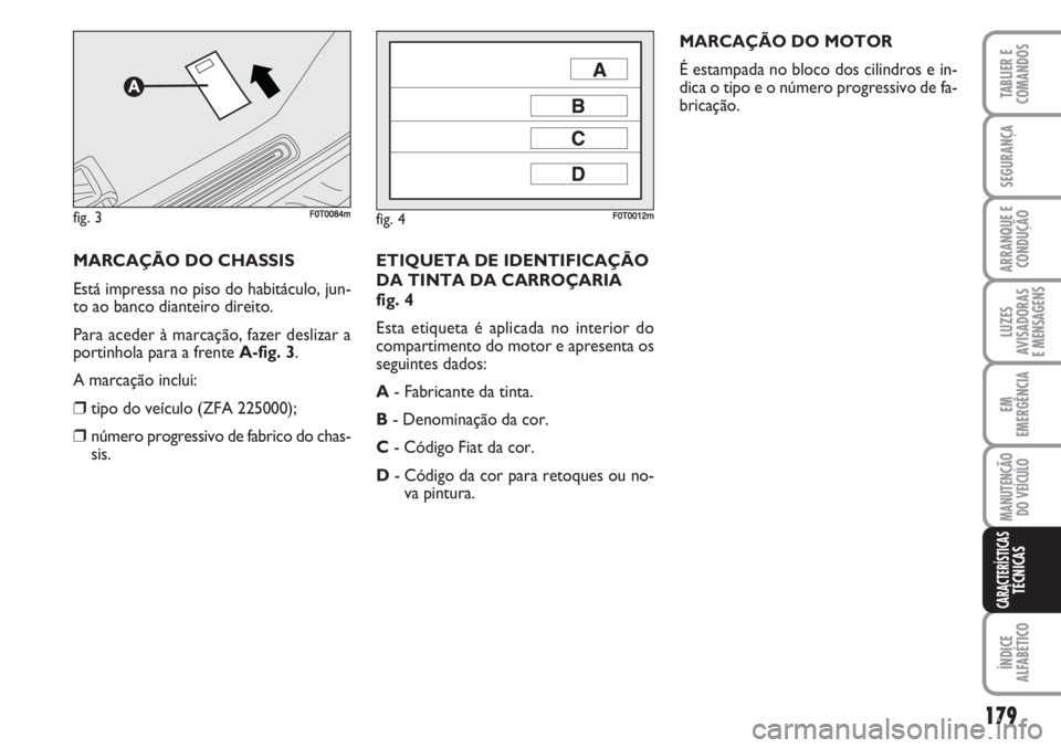 FIAT FIORINO 2007 Manual de Uso e Manutenção (in Portuguese) 179
TABLIER E
COMANDOS
SEGURANÇA
ARRANQUE E
CONDUÇÃO
LUZES
AVISADORAS
E MENSAGENS
EM
EMERGÊNCIA
MANUTENÇÃO
DO VEÍCULO
ÍNDICE
ALFABÉTICO
CARACTERÍSTICASTÉCNICAS
ETIQUETA DE IDENTIFICAÇÃO
FIAT FIORINO 2007 Manual de Uso e Manutenção (in Portuguese) 179
TABLIER E
COMANDOS
SEGURANÇA
ARRANQUE E
CONDUÇÃO
LUZES
AVISADORAS
E MENSAGENS
EM
EMERGÊNCIA
MANUTENÇÃO
DO VEÍCULO
ÍNDICE
ALFABÉTICO
CARACTERÍSTICASTÉCNICAS
ETIQUETA DE IDENTIFICAÇÃO
