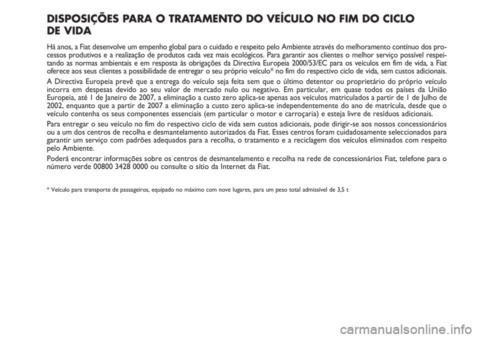 FIAT FIORINO 2007 Manual de Uso e Manutenção (in Portuguese) DISPOSIÇÕES PARA O TRATAMENTO DO VEÍCULO NO FIM DO CICLO
DE VIDA
Há anos, a Fiat desenvolve um empenho global para o cuidado e respeito pelo Ambiente através do melhoramento contínuo dos pro-
c FIAT FIORINO 2007 Manual de Uso e Manutenção (in Portuguese) DISPOSIÇÕES PARA O TRATAMENTO DO VEÍCULO NO FIM DO CICLO
DE VIDA
Há anos, a Fiat desenvolve um empenho global para o cuidado e respeito pelo Ambiente através do melhoramento contínuo dos pro-
c