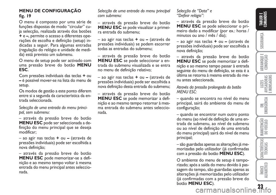 FIAT FIORINO 2007  Manual de Uso e Manutenção (in Portuguese) 23
SEGURANÇA
ARRANQUE E
CONDUÇÃO
LUZES
AVISADORAS 
E MENSAGENS
EM
EMERGÊNCIA
MANUTENÇÃO
DO VEÍCULO
CARACTERÍSTICASTÉCNICAS
ÍNDICE
ALFABÉTICO
TABLIER E
COMANDOS
Selecção de uma entrada do 