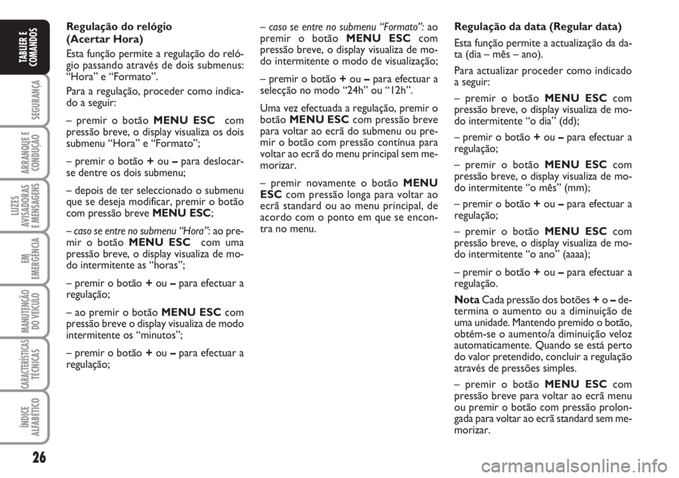 FIAT FIORINO 2007  Manual de Uso e Manutenção (in Portuguese) 26
SEGURANÇA
ARRANQUE E
CONDUÇÃO
LUZES
AVISADORAS 
E MENSAGENS
EM
EMERGÊNCIA
MANUTENÇÃO
DO VEÍCULO
CARACTERÍSTICASTÉCNICAS
ÍNDICE
ALFABÉTICO
TABLIER E
COMANDOS
– caso se entre no submenu 