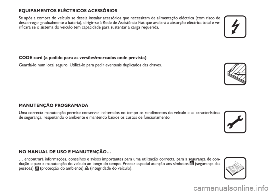 FIAT FIORINO 2007  Manual de Uso e Manutenção (in Portuguese) EQUIPAMENTOS ELÉCTRICOS ACESSÓRIOS
Se após a compra do veículo se deseja instalar acessórios que necessitam de alimentação eléctrica (com risco de
descarregar gradualmente a bateria), dirigir-