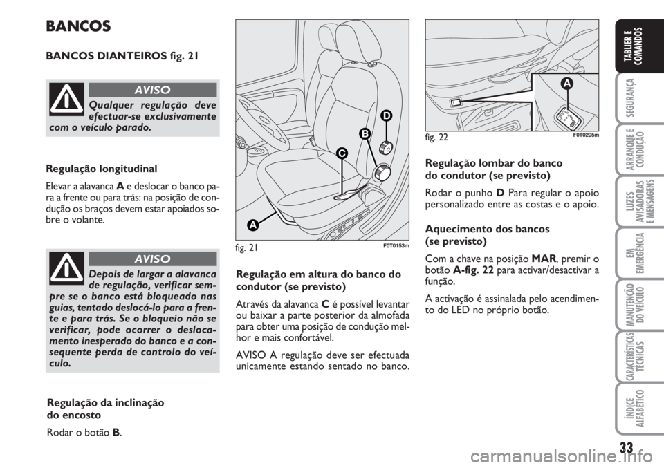 FIAT FIORINO 2007 Manual de Uso e Manutenção (in Portuguese) 33
SEGURANÇA
ARRANQUE E
CONDUÇÃO
LUZES
AVISADORAS
E MENSAGENS
EM
EMERGÊNCIA
MANUTENÇÃO
DO VEÍCULO
CARACTERÍSTICASTÉCNICAS
ÍNDICE
ALFABÉTICO
TABLIER E
COMANDOS
fig. 21F0T0153m
BANCOS
BANCOS FIAT FIORINO 2007 Manual de Uso e Manutenção (in Portuguese) 33
SEGURANÇA
ARRANQUE E
CONDUÇÃO
LUZES
AVISADORAS
E MENSAGENS
EM
EMERGÊNCIA
MANUTENÇÃO
DO VEÍCULO
CARACTERÍSTICASTÉCNICAS
ÍNDICE
ALFABÉTICO
TABLIER E
COMANDOS
fig. 21F0T0153m
BANCOS
BANCOS