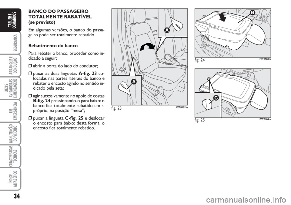 FIAT FIORINO 2007  Manual de Uso e Manutenção (in Portuguese) 34
SEGURANÇA
ARRANQUE E
CONDUÇÃO
LUZES
AVISADORAS 
E MENSAGENS
EM
EMERGÊNCIA
MANUTENÇÃO
DO VEÍCULO
CARACTERÍSTICASTÉCNICAS
ÍNDICE
ALFABÉTICO
TABLIER E
COMANDOS
BANCO DO PASSAGEIRO
TOTALMENT