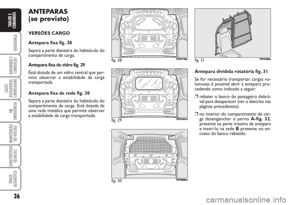 FIAT FIORINO 2007  Manual de Uso e Manutenção (in Portuguese) 36
SEGURANÇA
ARRANQUE E
CONDUÇÃO
LUZES
AVISADORAS 
E MENSAGENS
EM
EMERGÊNCIA
MANUTENÇÃO
DO VEÍCULO
CARACTERÍSTICASTÉCNICAS
ÍNDICE
ALFABÉTICO
TABLIER E
COMANDOS
ANTEPARAS 
(se previsto)
VERS