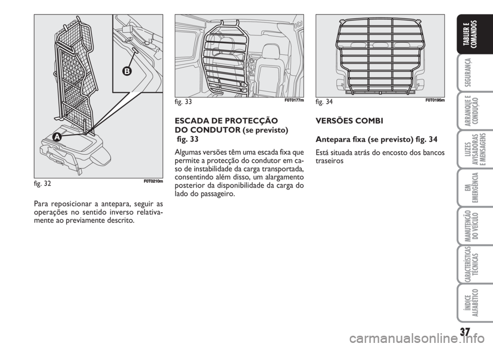 FIAT FIORINO 2007  Manual de Uso e Manutenção (in Portuguese) 37
SEGURANÇA
ARRANQUE E
CONDUÇÃO
LUZES
AVISADORAS 
E MENSAGENS
EM
EMERGÊNCIA
MANUTENÇÃO
DO VEÍCULO
CARACTERÍSTICASTÉCNICAS
ÍNDICE
ALFABÉTICO
TABLIER E
COMANDOS
fig. 33FF0T0177m
Para reposic