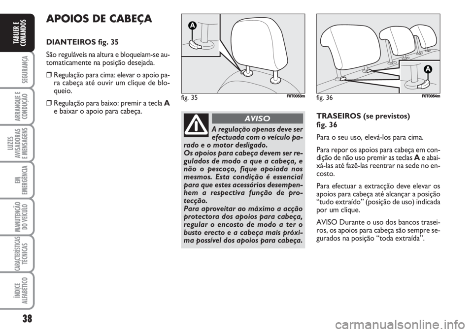 FIAT FIORINO 2007 Manual de Uso e Manutenção (in Portuguese) 38
SEGURANÇA
ARRANQUE E
CONDUÇÃO
LUZES
AVISADORAS
E MENSAGENS
EM
EMERGÊNCIA
MANUTENÇÃO
DO VEÍCULO
CARACTERÍSTICASTÉCNICAS
ÍNDICE
ALFABÉTICO
TABLIER E
COMANDOS
APOIOS DE CABEÇA
DIANTEIROS FIAT FIORINO 2007 Manual de Uso e Manutenção (in Portuguese) 38
SEGURANÇA
ARRANQUE E
CONDUÇÃO
LUZES
AVISADORAS
E MENSAGENS
EM
EMERGÊNCIA
MANUTENÇÃO
DO VEÍCULO
CARACTERÍSTICASTÉCNICAS
ÍNDICE
ALFABÉTICO
TABLIER E
COMANDOS
APOIOS DE CABEÇA
DIANTEIROS