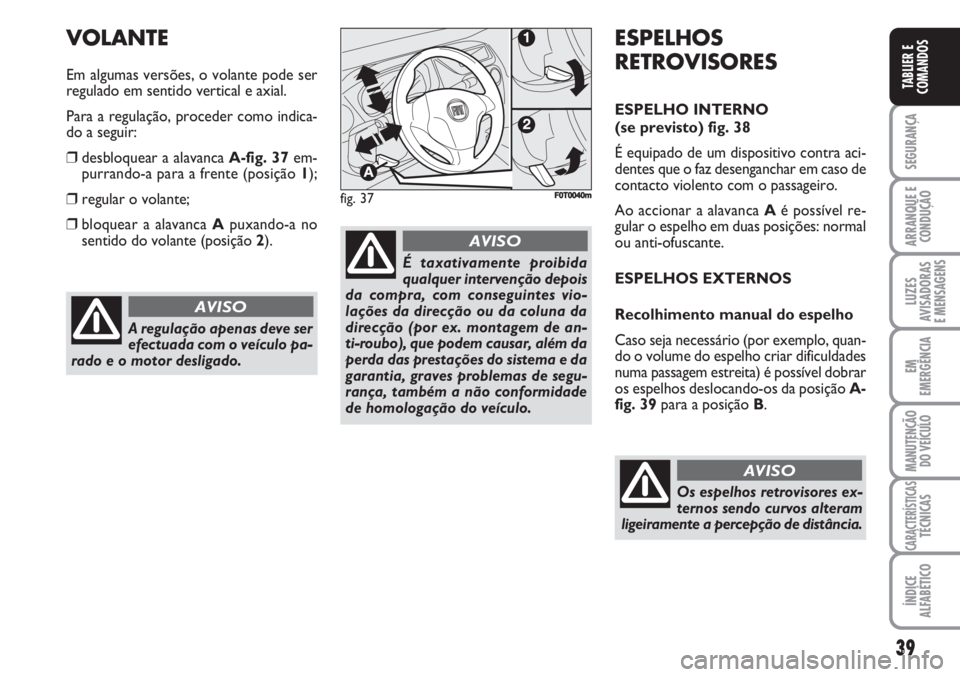 FIAT FIORINO 2007 Manual de Uso e Manutenção (in Portuguese) 39
SEGURANÇA
ARRANQUE E
CONDUÇÃO
LUZES
AVISADORAS
E MENSAGENS
EM
EMERGÊNCIA
MANUTENÇÃO
DO VEÍCULO
CARACTERÍSTICASTÉCNICAS
ÍNDICE
ALFABÉTICO
TABLIER E
COMANDOS
A regulação apenas deve ser FIAT FIORINO 2007 Manual de Uso e Manutenção (in Portuguese) 39
SEGURANÇA
ARRANQUE E
CONDUÇÃO
LUZES
AVISADORAS
E MENSAGENS
EM
EMERGÊNCIA
MANUTENÇÃO
DO VEÍCULO
CARACTERÍSTICASTÉCNICAS
ÍNDICE
ALFABÉTICO
TABLIER E
COMANDOS
A regulação apenas deve ser
