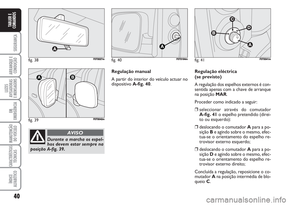FIAT FIORINO 2007 Manual de Uso e Manutenção (in Portuguese) 40
SEGURANÇA
ARRANQUE E
CONDUÇÃO
LUZES
AVISADORAS
E MENSAGENS
EM
EMERGÊNCIA
MANUTENÇÃO
DO VEÍCULO
CARACTERÍSTICASTÉCNICAS
ÍNDICE
ALFABÉTICO
TABLIER E
COMANDOS
fig. 38FF0T0027m
fig. 39F0T00 FIAT FIORINO 2007 Manual de Uso e Manutenção (in Portuguese) 40
SEGURANÇA
ARRANQUE E
CONDUÇÃO
LUZES
AVISADORAS
E MENSAGENS
EM
EMERGÊNCIA
MANUTENÇÃO
DO VEÍCULO
CARACTERÍSTICASTÉCNICAS
ÍNDICE
ALFABÉTICO
TABLIER E
COMANDOS
fig. 38FF0T0027m
fig. 39F0T00