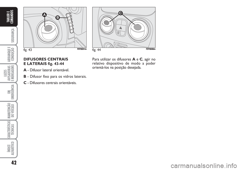 FIAT FIORINO 2007  Manual de Uso e Manutenção (in Portuguese) 42
SEGURANÇA
ARRANQUE E
CONDUÇÃO
LUZES
AVISADORAS 
E MENSAGENS
EM
EMERGÊNCIA
MANUTENÇÃO
DO VEÍCULO
CARACTERÍSTICASTÉCNICAS
ÍNDICE
ALFABÉTICO
TABLIER E
COMANDOS
fig. 44FF0T0030mfig. 43F0T003