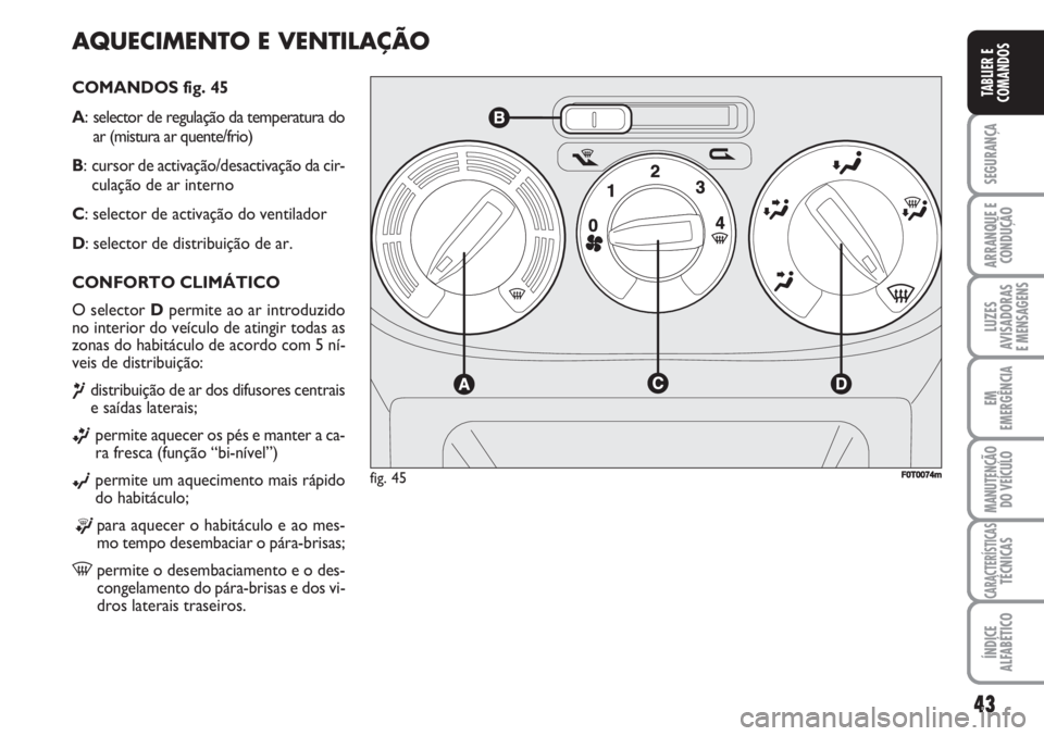 FIAT FIORINO 2007  Manual de Uso e Manutenção (in Portuguese) 43
SEGURANÇA
ARRANQUE E
CONDUÇÃO
LUZES
AVISADORAS 
E MENSAGENS
EM
EMERGÊNCIA
MANUTENÇÃO
DO VEÍCULO
CARACTERÍSTICASTÉCNICAS
ÍNDICE
ALFABÉTICO
TABLIER E
COMANDOS
AQUECIMENTO E VENTILAÇÃO
CO